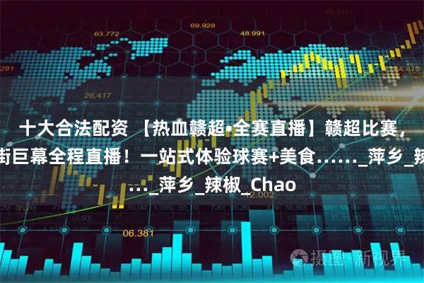 十大合法配资 【热血赣超•全赛直播】赣超比赛，玉湖美食街巨幕全程直播！一站式体验球赛+美食……_萍乡_辣椒_Chao