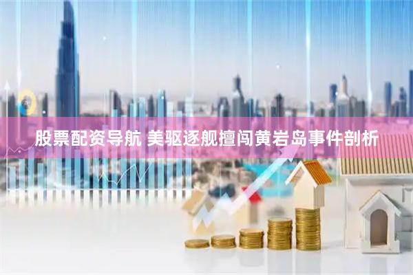股票配资导航 美驱逐舰擅闯黄岩岛事件剖析