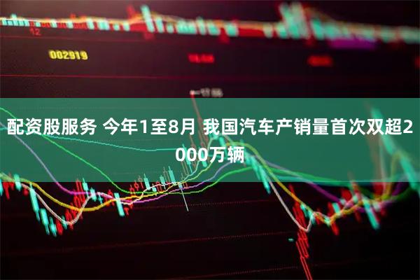 配资股服务 今年1至8月 我国汽车产销量首次双超2000万辆