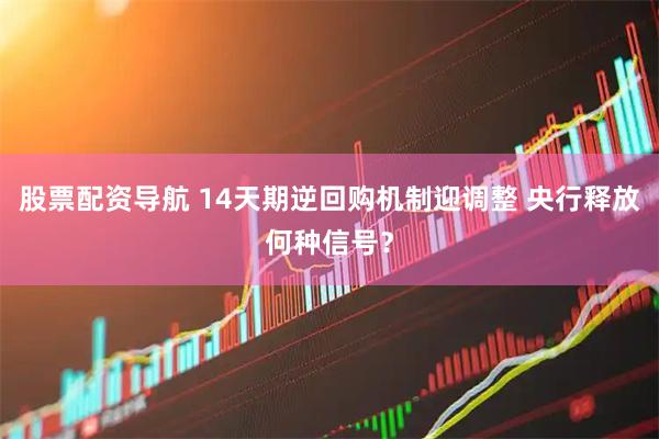 股票配资导航 14天期逆回购机制迎调整 央行释放何种信号？