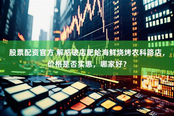 股票配资官方 解惑破店肥蛤海鲜烧烤农科路店，价格是否实惠，哪家好？