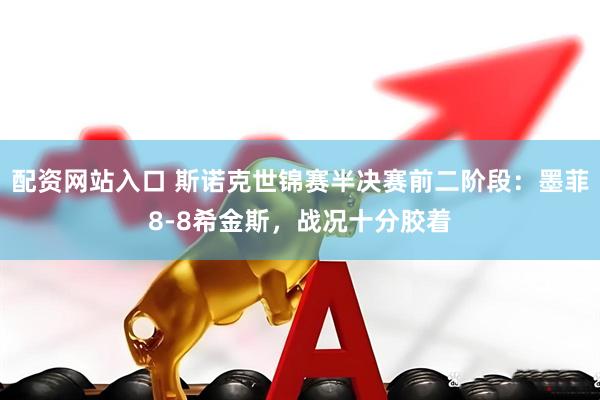 配资网站入口 斯诺克世锦赛半决赛前二阶段：墨菲8-8希金斯，战况十分胶着