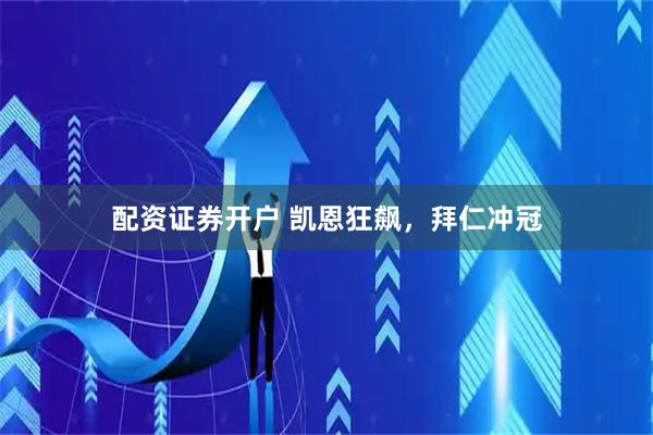配资证券开户 凯恩狂飙，拜仁冲冠