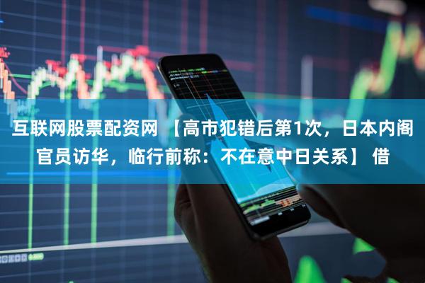 互联网股票配资网 【高市犯错后第1次，日本内阁官员访华，临行前称：不在意中日关系】 借