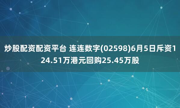 炒股配资配资平台 连连数字(02598)6月5日斥资124.51万港元回购25.45万股
